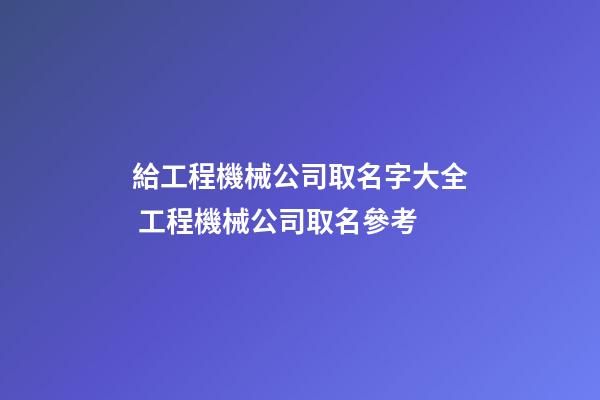 給工程機械公司取名字大全 工程機械公司取名參考